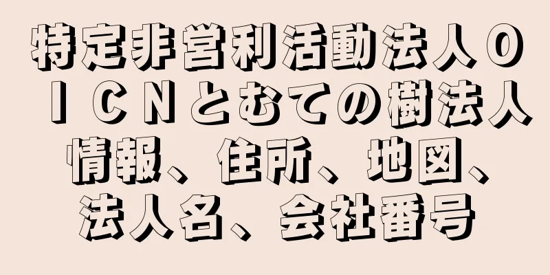 特定非営利活動法人ＯＩＣＮとむての樹法人情報、住所、地図、法人名、会社番号