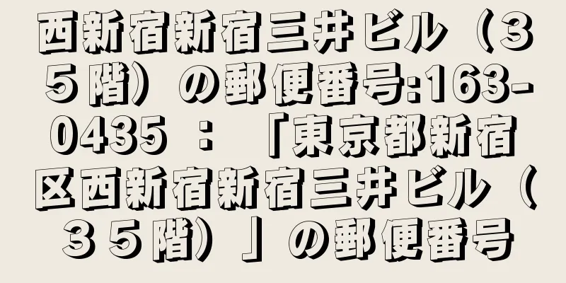 西新宿新宿三井ビル（３５階）の郵便番号:163-0435 ： 「東京都新宿区西新宿新宿三井ビル（３５階）」の郵便番号