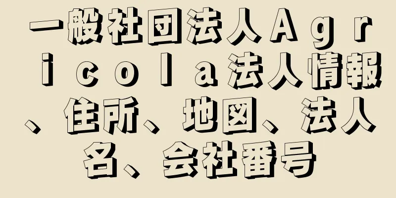 一般社団法人Ａｇｒｉｃｏｌａ法人情報、住所、地図、法人名、会社番号
