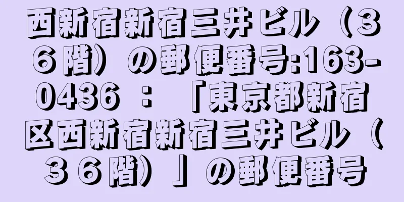 西新宿新宿三井ビル（３６階）の郵便番号:163-0436 ： 「東京都新宿区西新宿新宿三井ビル（３６階）」の郵便番号