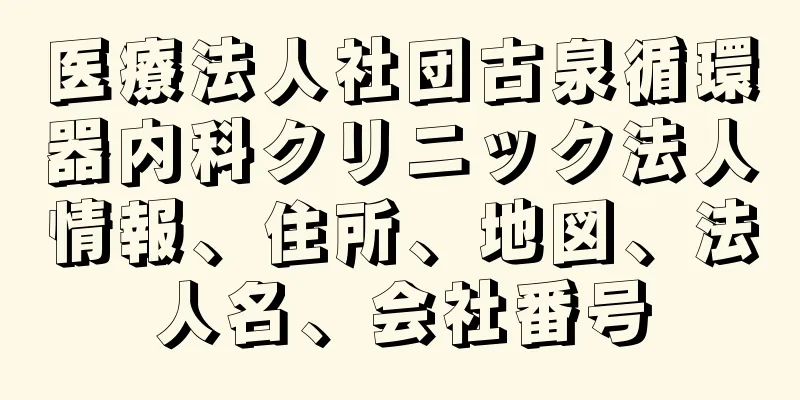 医療法人社団古泉循環器内科クリニック法人情報、住所、地図、法人名、会社番号