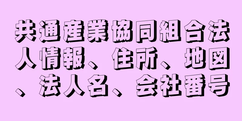 共通産業協同組合法人情報、住所、地図、法人名、会社番号