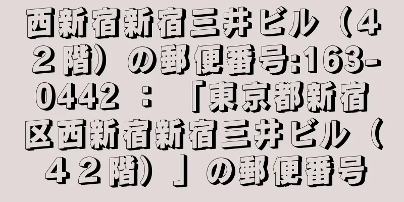 西新宿新宿三井ビル（４２階）の郵便番号:163-0442 ： 「東京都新宿区西新宿新宿三井ビル（４２階）」の郵便番号