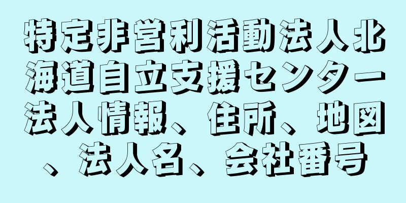 特定非営利活動法人北海道自立支援センター法人情報、住所、地図、法人名、会社番号