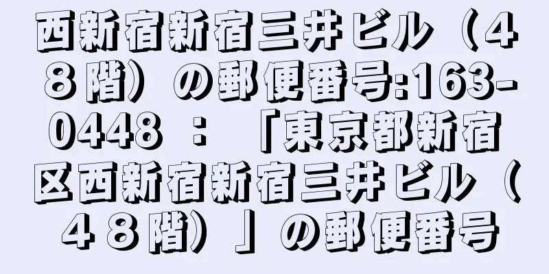 西新宿新宿三井ビル（４８階）の郵便番号:163-0448 ： 「東京都新宿区西新宿新宿三井ビル（４８階）」の郵便番号