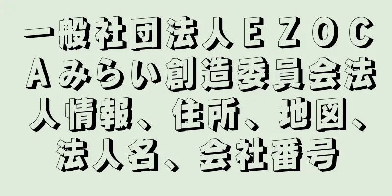 一般社団法人ＥＺＯＣＡみらい創造委員会法人情報、住所、地図、法人名、会社番号