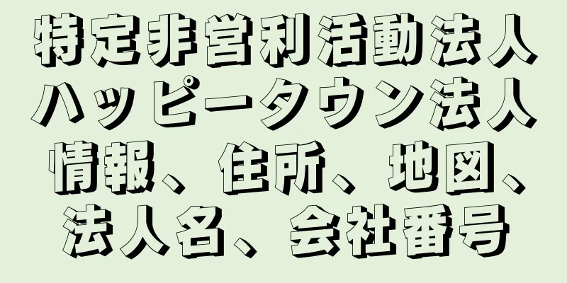 特定非営利活動法人ハッピータウン法人情報、住所、地図、法人名、会社番号