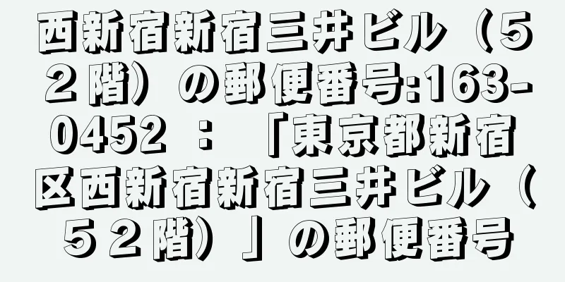 西新宿新宿三井ビル（５２階）の郵便番号:163-0452 ： 「東京都新宿区西新宿新宿三井ビル（５２階）」の郵便番号