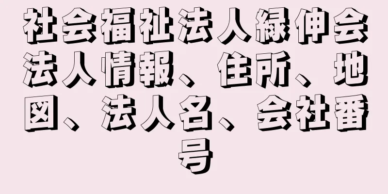 社会福祉法人緑伸会法人情報、住所、地図、法人名、会社番号