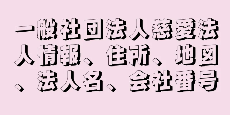 一般社団法人慈愛法人情報、住所、地図、法人名、会社番号