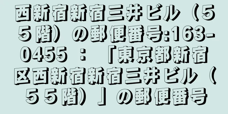 西新宿新宿三井ビル（５５階）の郵便番号:163-0455 ： 「東京都新宿区西新宿新宿三井ビル（５５階）」の郵便番号