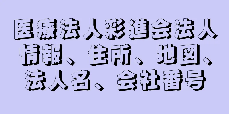 医療法人彩進会法人情報、住所、地図、法人名、会社番号