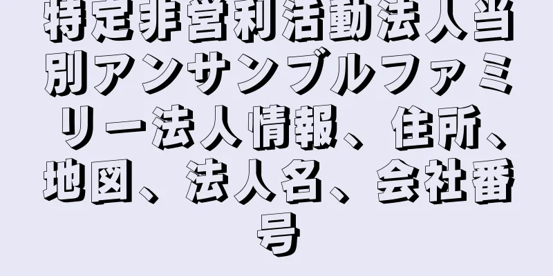 特定非営利活動法人当別アンサンブルファミリー法人情報、住所、地図、法人名、会社番号