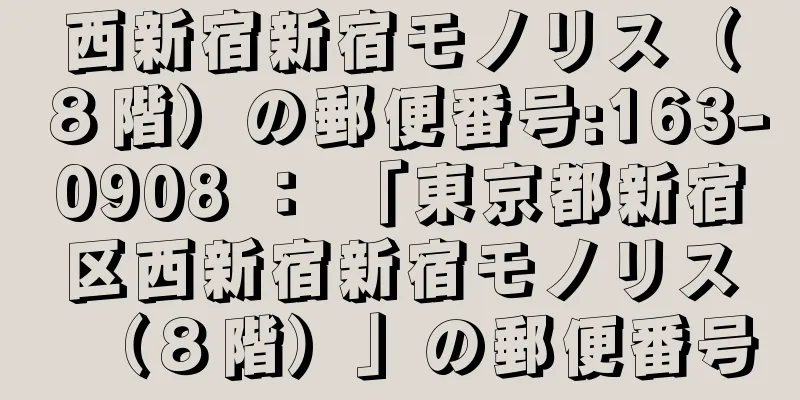 西新宿新宿モノリス（８階）の郵便番号:163-0908 ： 「東京都新宿区西新宿新宿モノリス（８階）」の郵便番号