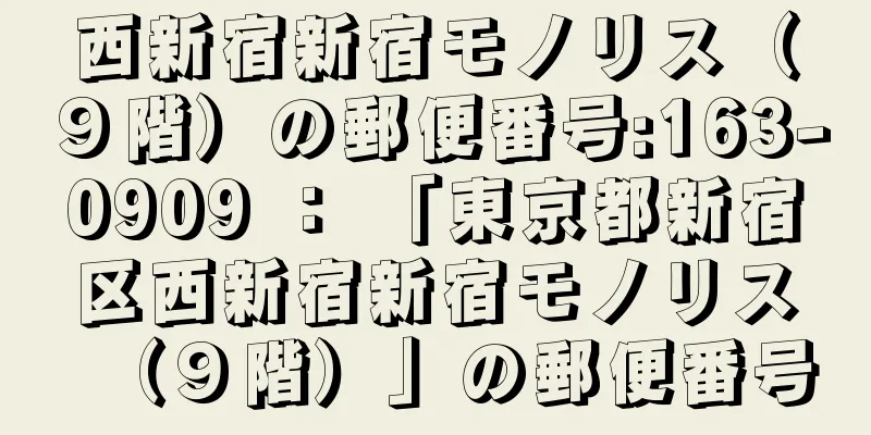 西新宿新宿モノリス（９階）の郵便番号:163-0909 ： 「東京都新宿区西新宿新宿モノリス（９階）」の郵便番号