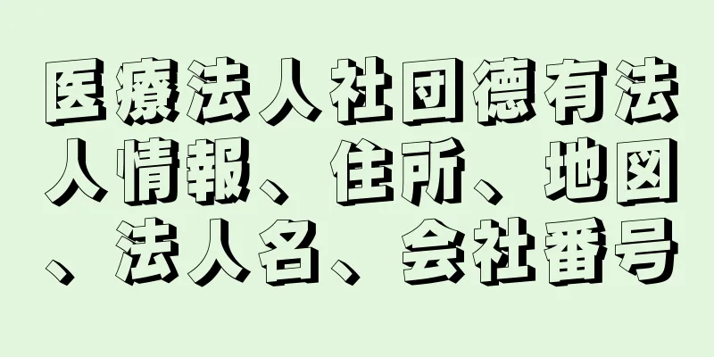 医療法人社団德有法人情報、住所、地図、法人名、会社番号