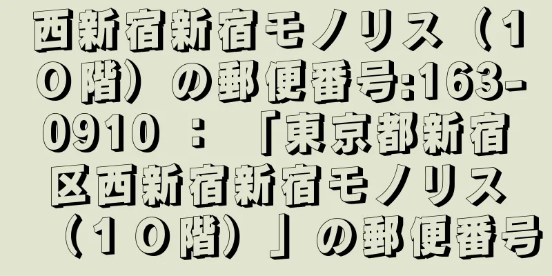 西新宿新宿モノリス（１０階）の郵便番号:163-0910 ： 「東京都新宿区西新宿新宿モノリス（１０階）」の郵便番号