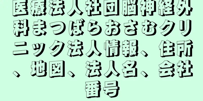 医療法人社団脳神経外科まつばらおさむクリニック法人情報、住所、地図、法人名、会社番号