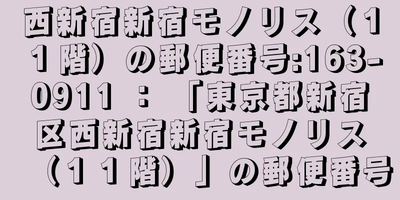 西新宿新宿モノリス（１１階）の郵便番号:163-0911 ： 「東京都新宿区西新宿新宿モノリス（１１階）」の郵便番号