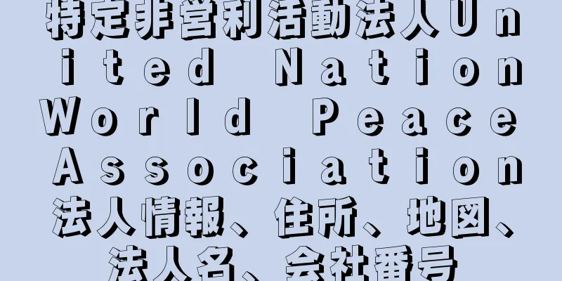 特定非営利活動法人Ｕｎｉｔｅｄ　Ｎａｔｉｏｎ　Ｗｏｒｌｄ　Ｐｅａｃｅ　Ａｓｓｏｃｉａｔｉｏｎ法人情報、住所、地図、法人名、会社番号