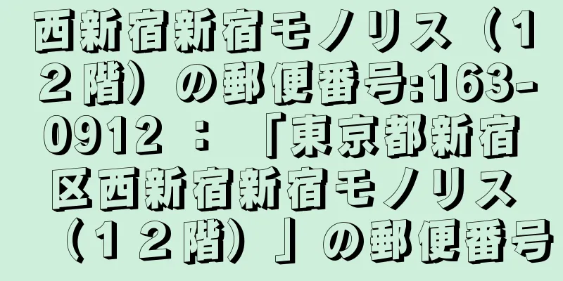 西新宿新宿モノリス（１２階）の郵便番号:163-0912 ： 「東京都新宿区西新宿新宿モノリス（１２階）」の郵便番号