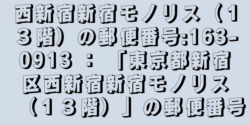 西新宿新宿モノリス（１３階）の郵便番号:163-0913 ： 「東京都新宿区西新宿新宿モノリス（１３階）」の郵便番号