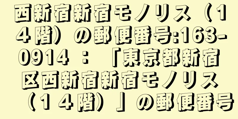 西新宿新宿モノリス（１４階）の郵便番号:163-0914 ： 「東京都新宿区西新宿新宿モノリス（１４階）」の郵便番号