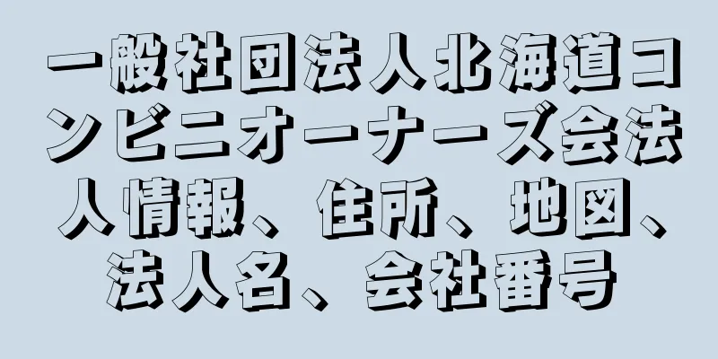 一般社団法人北海道コンビニオーナーズ会法人情報、住所、地図、法人名、会社番号