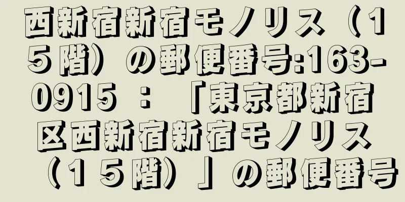 西新宿新宿モノリス（１５階）の郵便番号:163-0915 ： 「東京都新宿区西新宿新宿モノリス（１５階）」の郵便番号