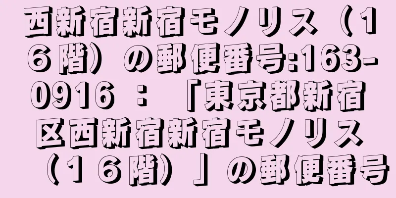 西新宿新宿モノリス（１６階）の郵便番号:163-0916 ： 「東京都新宿区西新宿新宿モノリス（１６階）」の郵便番号