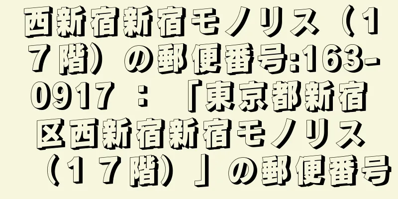 西新宿新宿モノリス（１７階）の郵便番号:163-0917 ： 「東京都新宿区西新宿新宿モノリス（１７階）」の郵便番号