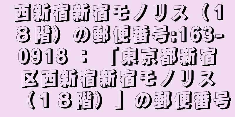 西新宿新宿モノリス（１８階）の郵便番号:163-0918 ： 「東京都新宿区西新宿新宿モノリス（１８階）」の郵便番号