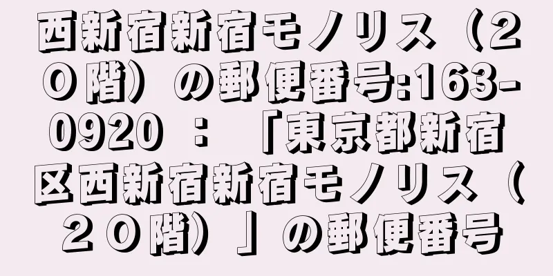 西新宿新宿モノリス（２０階）の郵便番号:163-0920 ： 「東京都新宿区西新宿新宿モノリス（２０階）」の郵便番号