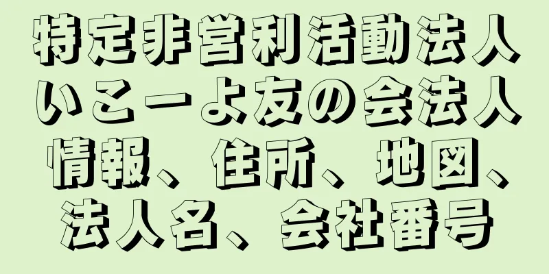 特定非営利活動法人いこーよ友の会法人情報、住所、地図、法人名、会社番号