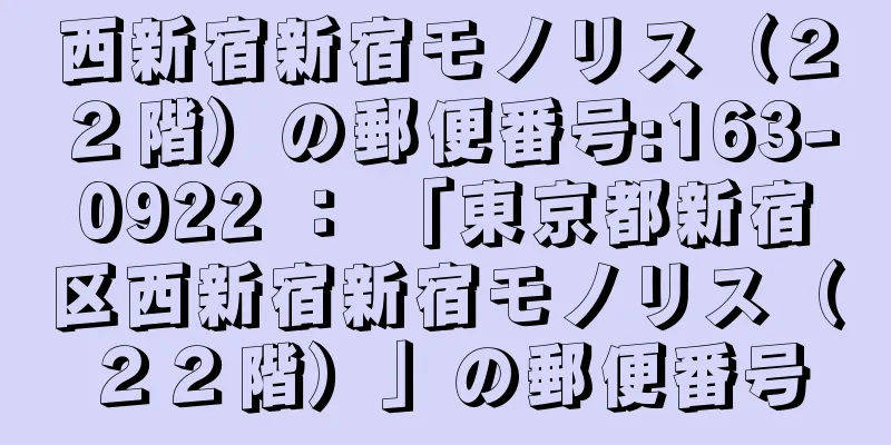 西新宿新宿モノリス（２２階）の郵便番号:163-0922 ： 「東京都新宿区西新宿新宿モノリス（２２階）」の郵便番号