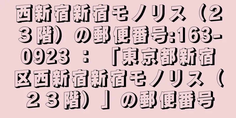 西新宿新宿モノリス（２３階）の郵便番号:163-0923 ： 「東京都新宿区西新宿新宿モノリス（２３階）」の郵便番号