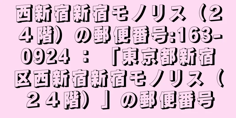 西新宿新宿モノリス（２４階）の郵便番号:163-0924 ： 「東京都新宿区西新宿新宿モノリス（２４階）」の郵便番号