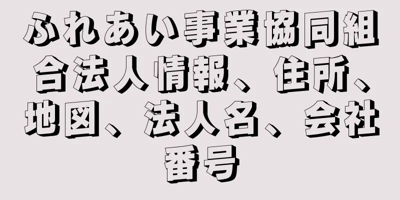 ふれあい事業協同組合法人情報、住所、地図、法人名、会社番号