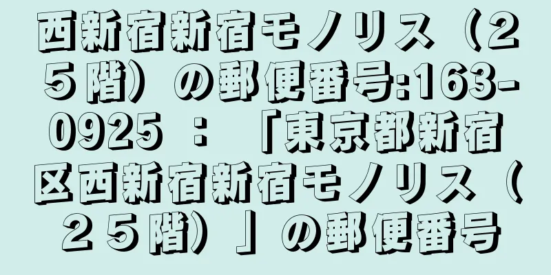 西新宿新宿モノリス（２５階）の郵便番号:163-0925 ： 「東京都新宿区西新宿新宿モノリス（２５階）」の郵便番号