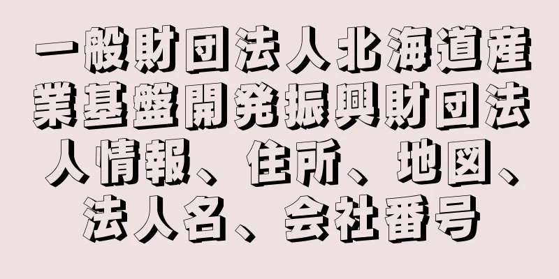 一般財団法人北海道産業基盤開発振興財団法人情報、住所、地図、法人名、会社番号