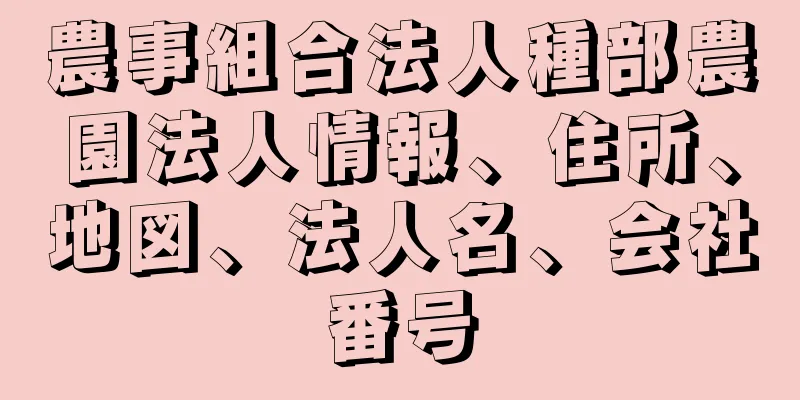 農事組合法人種部農園法人情報、住所、地図、法人名、会社番号