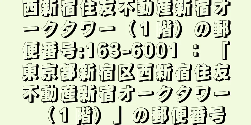 西新宿住友不動産新宿オークタワー（１階）の郵便番号:163-6001 ： 「東京都新宿区西新宿住友不動産新宿オークタワー（１階）」の郵便番号