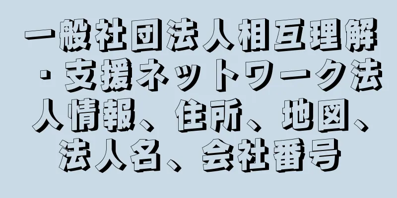 一般社団法人相互理解・支援ネットワーク法人情報、住所、地図、法人名、会社番号