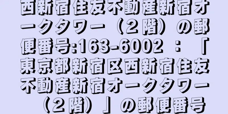 西新宿住友不動産新宿オークタワー（２階）の郵便番号:163-6002 ： 「東京都新宿区西新宿住友不動産新宿オークタワー（２階）」の郵便番号