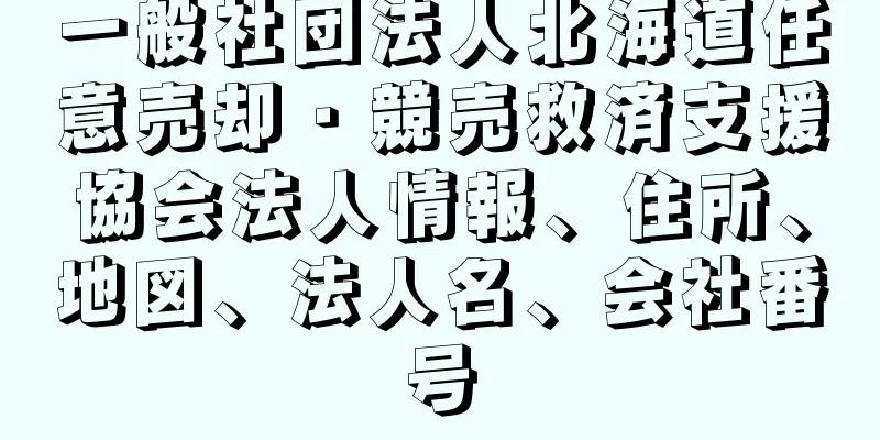 一般社団法人北海道任意売却・競売救済支援協会法人情報、住所、地図、法人名、会社番号