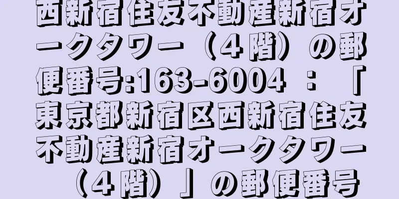 西新宿住友不動産新宿オークタワー（４階）の郵便番号:163-6004 ： 「東京都新宿区西新宿住友不動産新宿オークタワー（４階）」の郵便番号