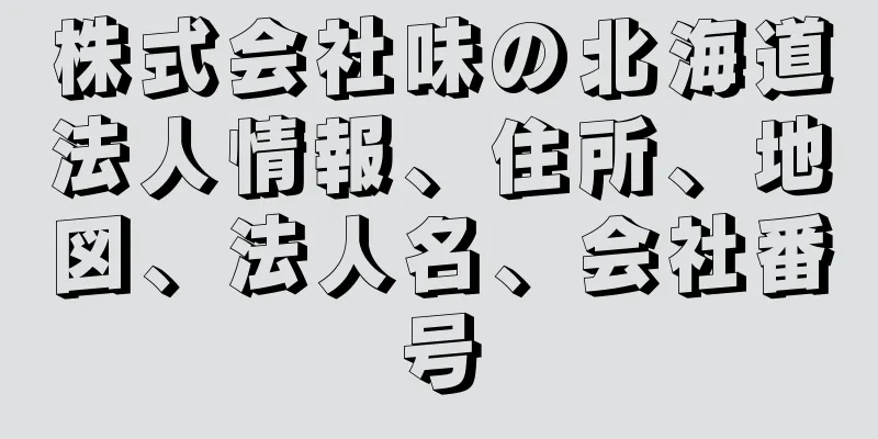 株式会社味の北海道法人情報、住所、地図、法人名、会社番号