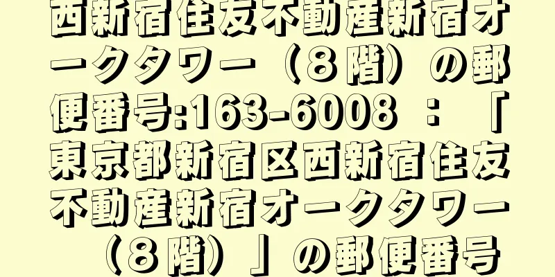 西新宿住友不動産新宿オークタワー（８階）の郵便番号:163-6008 ： 「東京都新宿区西新宿住友不動産新宿オークタワー（８階）」の郵便番号