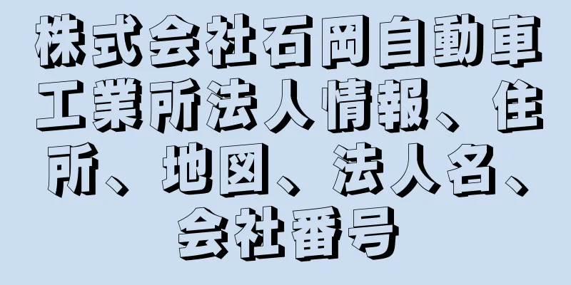 株式会社石岡自動車工業所法人情報、住所、地図、法人名、会社番号