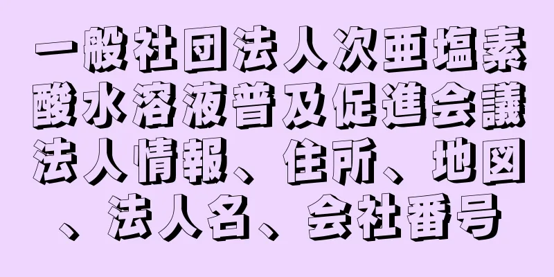 一般社団法人次亜塩素酸水溶液普及促進会議法人情報、住所、地図、法人名、会社番号